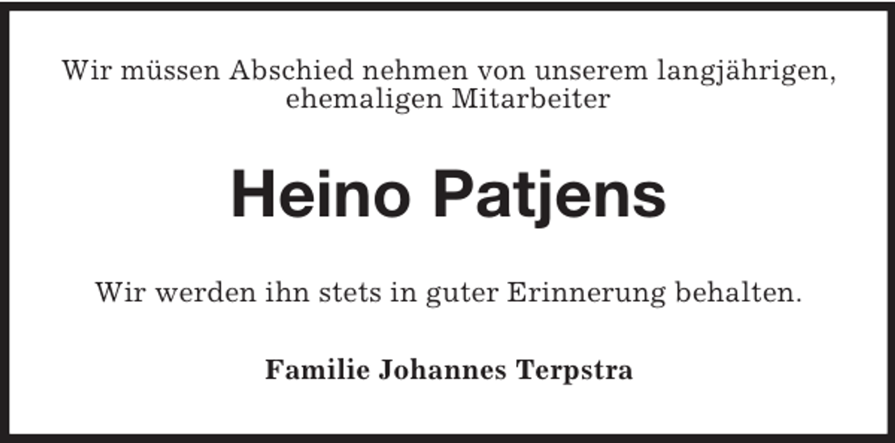 <p>Wir müssen Abschied nehmen von unserem langjährigen, ehemaligen Mitarbeiter<br />Heino Patjens<br />Wir werden ihn stets in guter Erinnerung behalten.<br />Familie Johannes Terpstra</p>