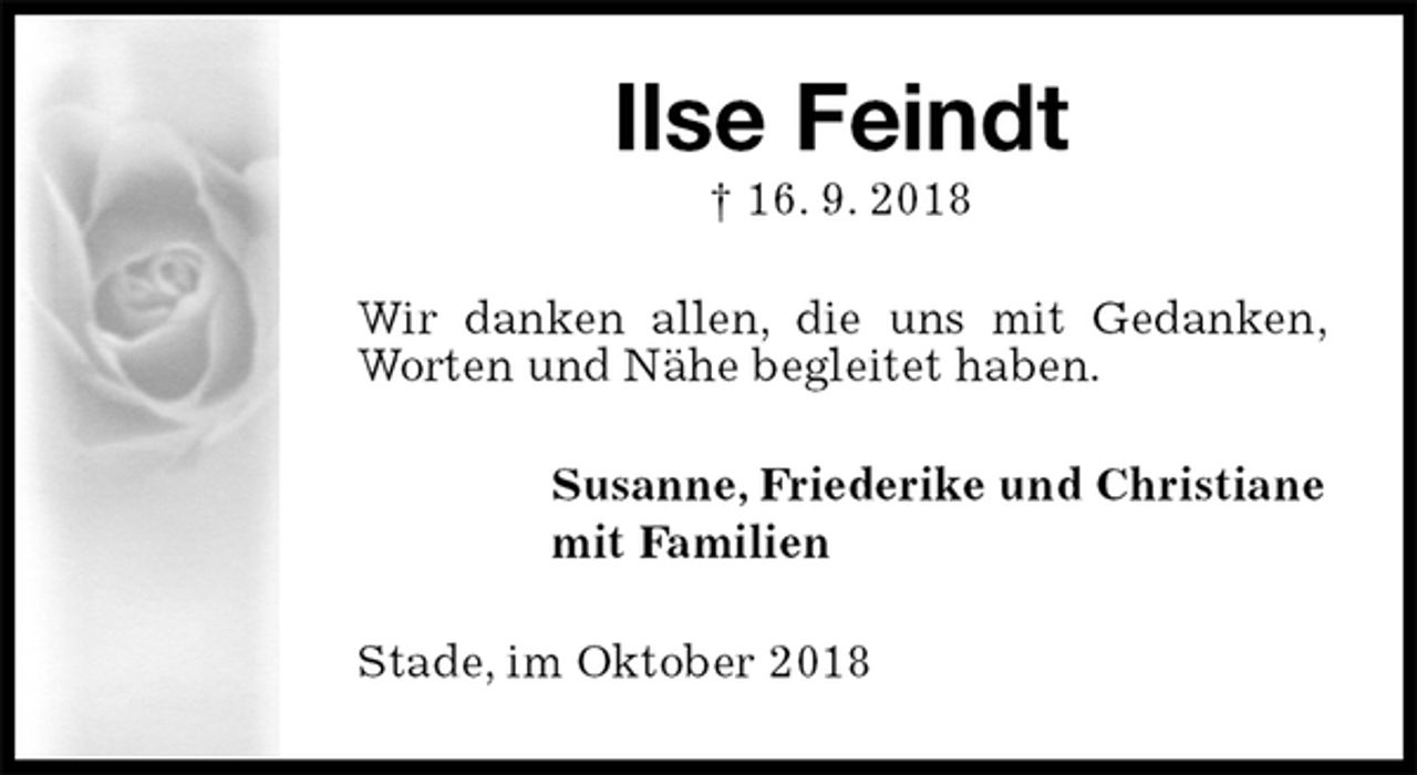<p>Ilse Feindt<br />† 16. 9. 2018<br />Wir danken allen, die uns mit Gedanken, Worten und Nähe begleitet haben.<br />Susanne, Friederike und Christiane<br />mit Familien<br />Stade, im Oktober 2018</p>