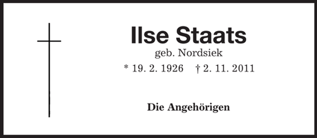 <p>Ilse Staats<br />geb. Nordsiek<br />* 19. 2. 1926 † 2. 11. 2011</p><p>Die Angehörigen</p>