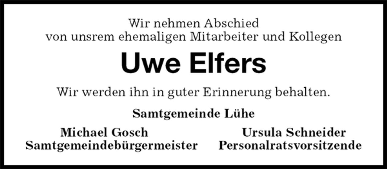 <p>Wir nehmen Abschied<br />von unsrem ehemaligen Mitarbeiter und Kollegen<br />Uwe Elfers<br />Wir werden ihn in guter Erinnerung behalten.<br />Samtgemeinde Lühe<br />Michael Gosch Ursula Schneider<br />Samtgemeindebürgermeister Personalratsvorsitzende</p>