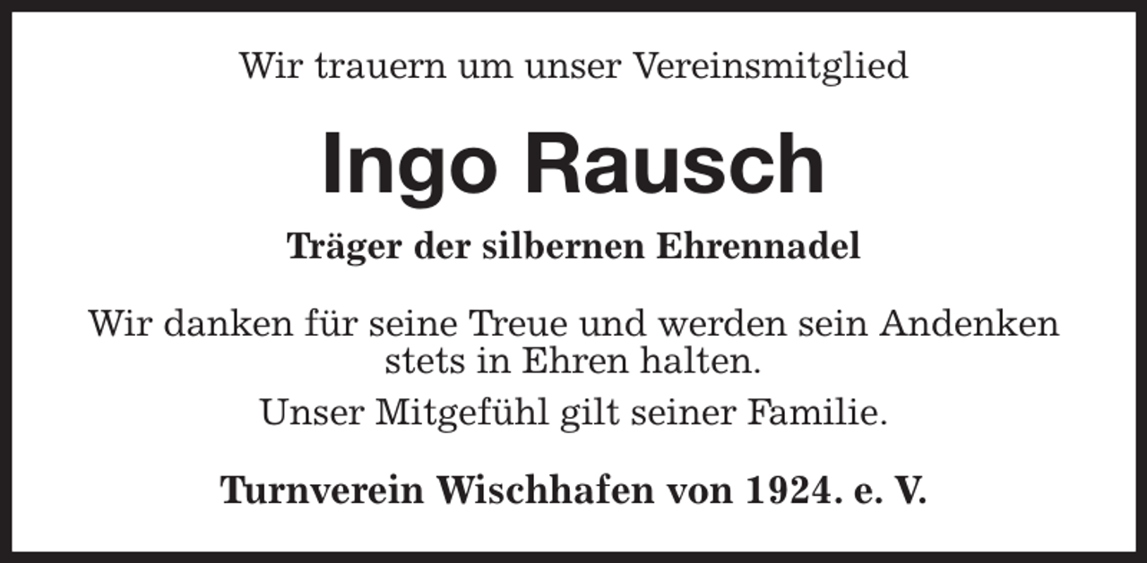 <p>Wir trauern um unser Vereinsmitglied<br />Ingo Rausch<br />Träger der silbernen Ehrennadel<br />Wir danken für seine Treue und werden sein Andenken stets in Ehren halten.<br />Unser Mitgefühl gilt seiner Familie.<br />Turnverein Wischhafen von 1924. e. V.</p>