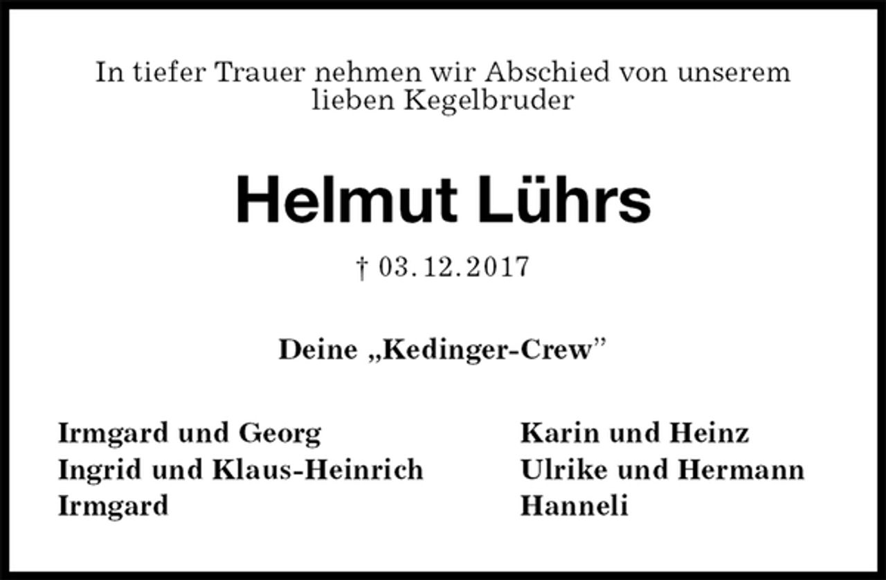 <p>In tiefer Trauer nehmen wir Abschied von unserem<br />lieben Kegelbruder<br />Helmut Lührs<br />† 03. 12. 2017<br />Deine „Kedinger-Crew”<br />Irmgard und Georg Karin und Heinz<br />Ingrid und Klaus-Heinrich Ulrike und Hermann<br />Irmgard Hanneli</p>
