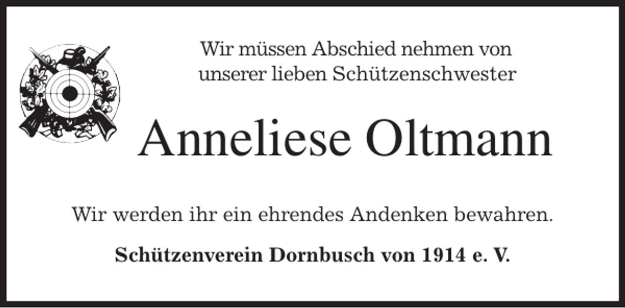 <p>Wir müssen Abschied nehmen von<br />unserer lieben Schützenschwester<br />Anneliese Oltmann<br />Wir werden ihr ein ehrendes Andenken bewahren.<br />Schützenverein Dornbusch von 1914 e. V.</p>