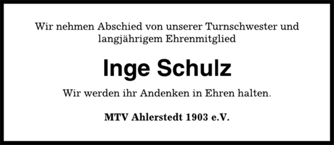 <p>Wir nehmen Abschied von unserer Turnschwester und<br />langjährigem Ehrenmitglied<br />Inge Schulz<br />Wir werden ihr Andenken in Ehren halten.<br />MTV Ahlerstedt 1903 e.V.</p>