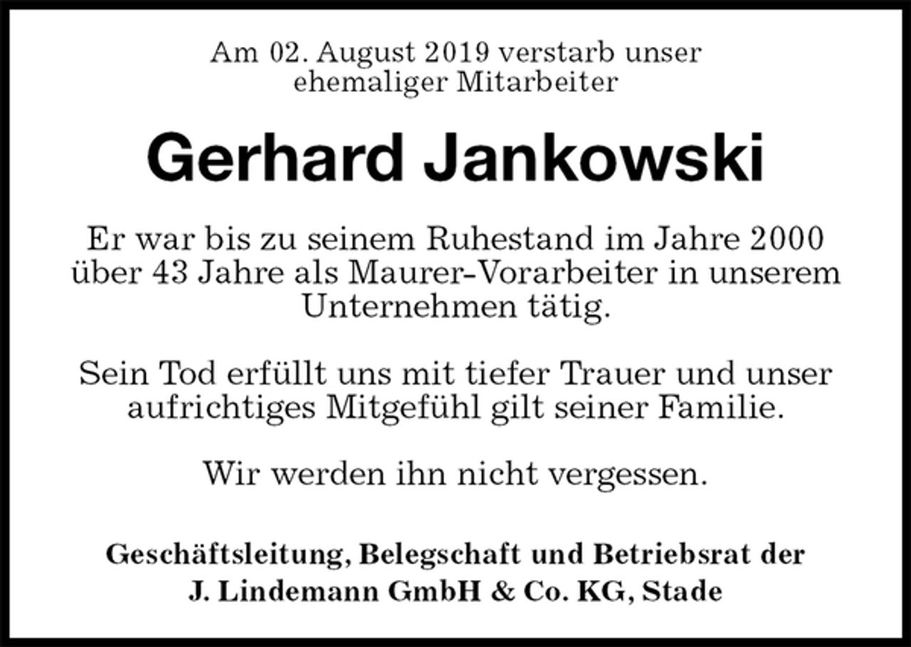 <p>Am 02. August 2019 verstarb unser<br />ehemaliger Mitarbeiter<br />Gerhard Jankowski<br />Geschäftsleitung, Belegschaft und Betriebsrat der<br />J. Lindemann GmbH &amp; Co. KG, Stade<br />Er war bis zu seinem Ruhestand im Jahre 2000 über 43 Jahre als Maurer-Vorarbeiter in unserem Unternehmen tätig.</p><p>Sein Tod erfüllt uns mit tiefer Trauer und unser aufrichtiges Mitgefühl gilt seiner Familie.</p><p>Wir werden ihn nicht vergessen.</p>