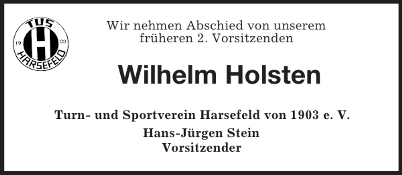 <p>Wir nehmen Abschied von unserem<br />früheren 2. Vorsitzenden<br />Wilhelm Holsten<br />Turn- und Sportverein Harsefeld von 1903 e. V.<br />Hans-Jürgen Stein<br />Vorsitzender</p>