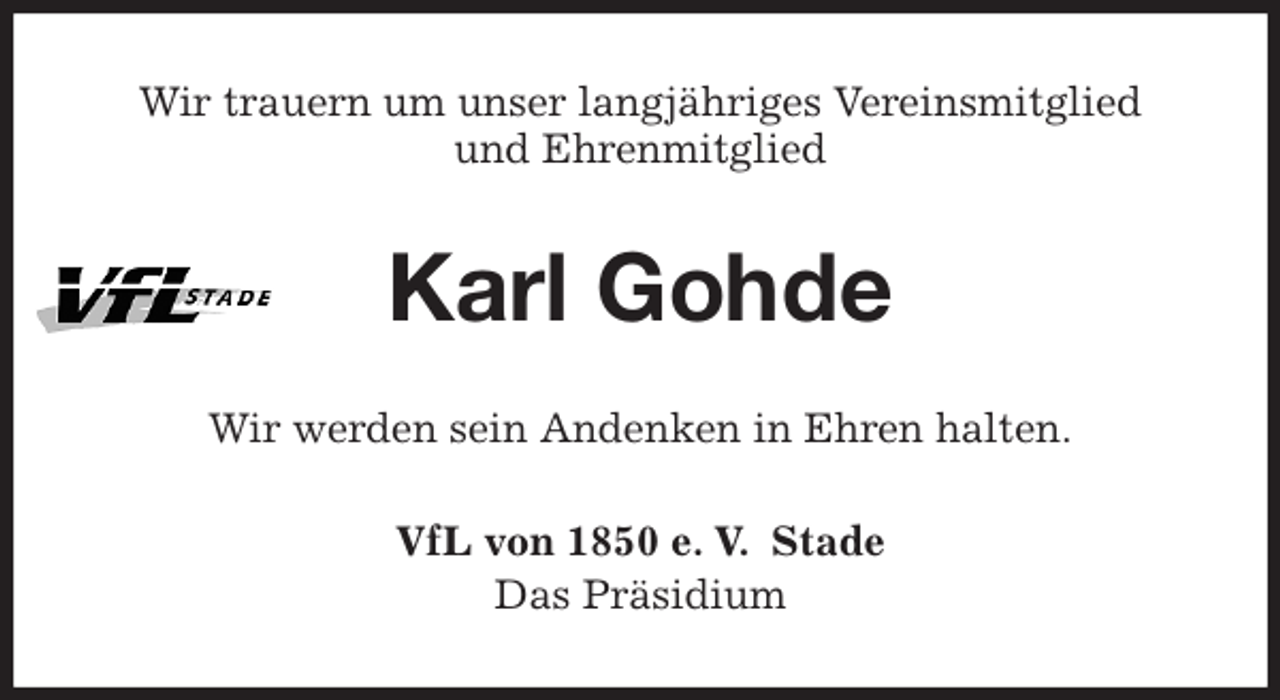 <p>Wir trauern um unser langjähriges Vereinsmitglied<br />und Ehrenmitglied<br />Karl Gohde<br />Wir werden sein Andenken in Ehren halten.<br />VfL von 1850 e. V. Stade<br />Das Präsidium</p>