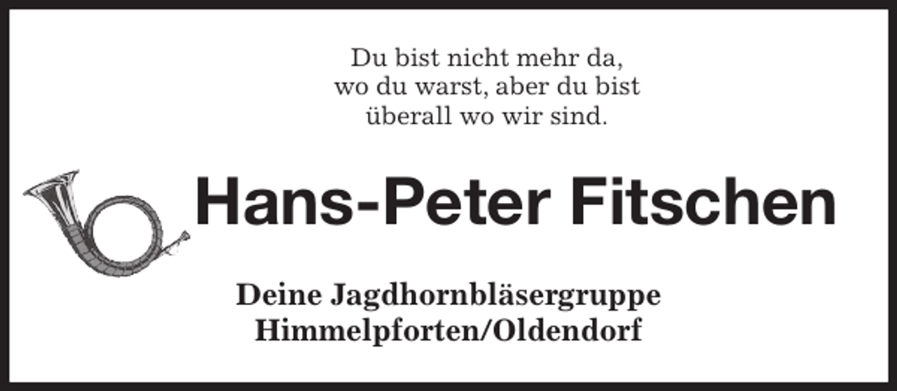 <p>Du bist nicht mehr da,<br />wo du warst, aber du bist<br />überall wo wir sind.<br />Hans-Peter Fitschen<br />Deine Jagdhornbläsergruppe<br />Himmelpforten/Oldendorf</p>