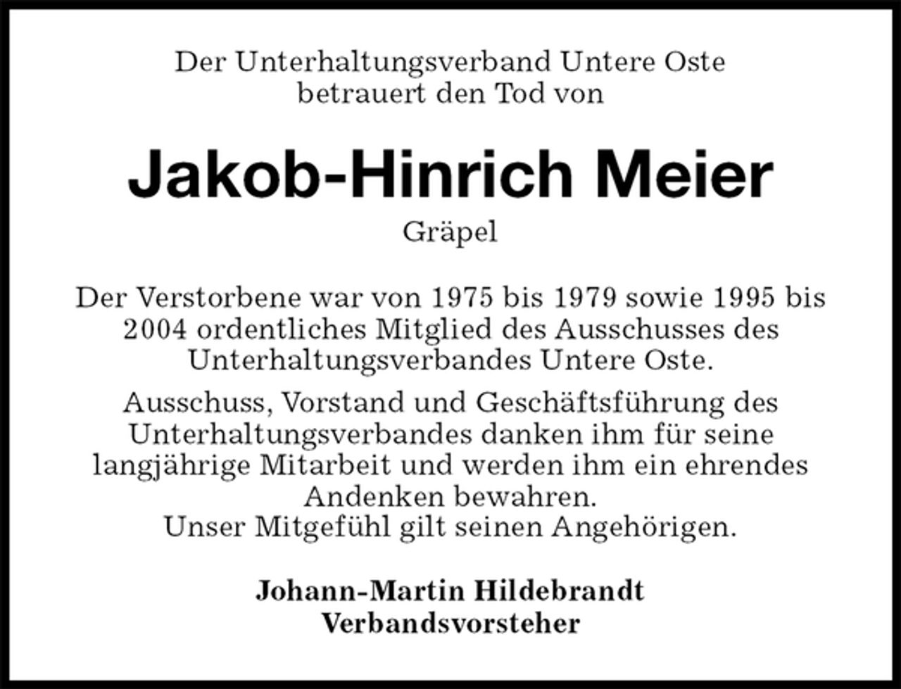 <p>Der Unterhaltungsverband Untere Oste<br />betrauert den Tod von<br />Jakob-Hinrich Meier<br />Gräpel<br />Der Verstorbene war von 1975 bis 1979 sowie 1995 bis 2004 ordentliches Mitglied des Ausschusses des<br />Unterhaltungsverbandes Untere Oste.<br />Ausschuss, Vorstand und Geschäftsführung des<br />Unterhaltungsverbandes danken ihm für seine<br />langjährige Mitarbeit und werden ihm ein ehrendes<br />Andenken bewahren.<br />Unser Mitgefühl gilt seinen Angehörigen.<br />Johann-Martin Hildebrandt<br />Verbandsvorsteher</p>