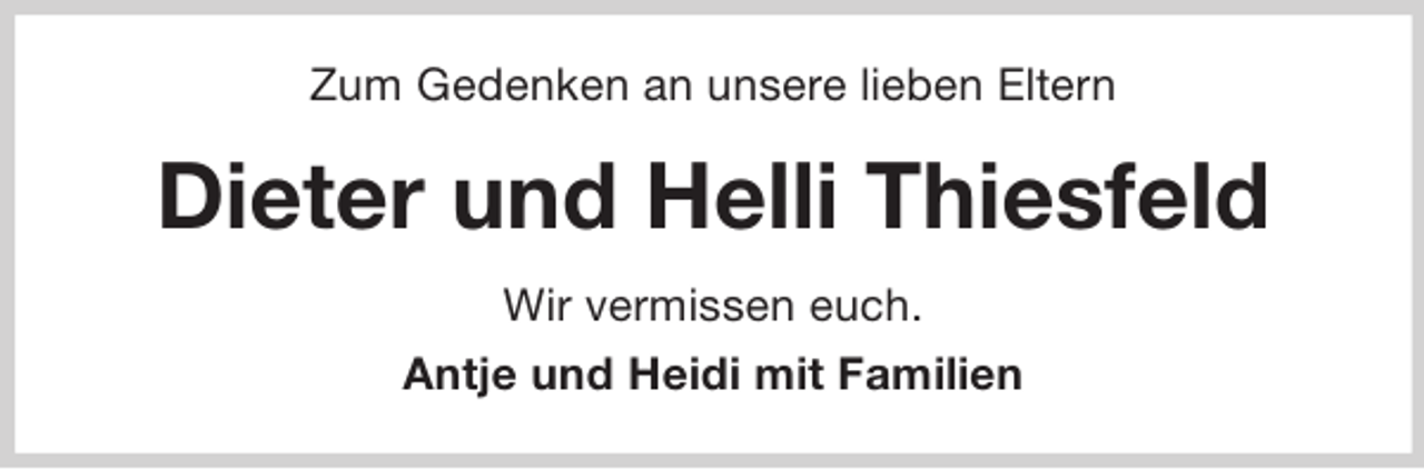 <p>Zum Gedenken an unsere lieben Eltern<br />Dieter und Helli Thiesfeld<br />Wir vermissen euch.<br />Antje und Heidi mit Familien</p>