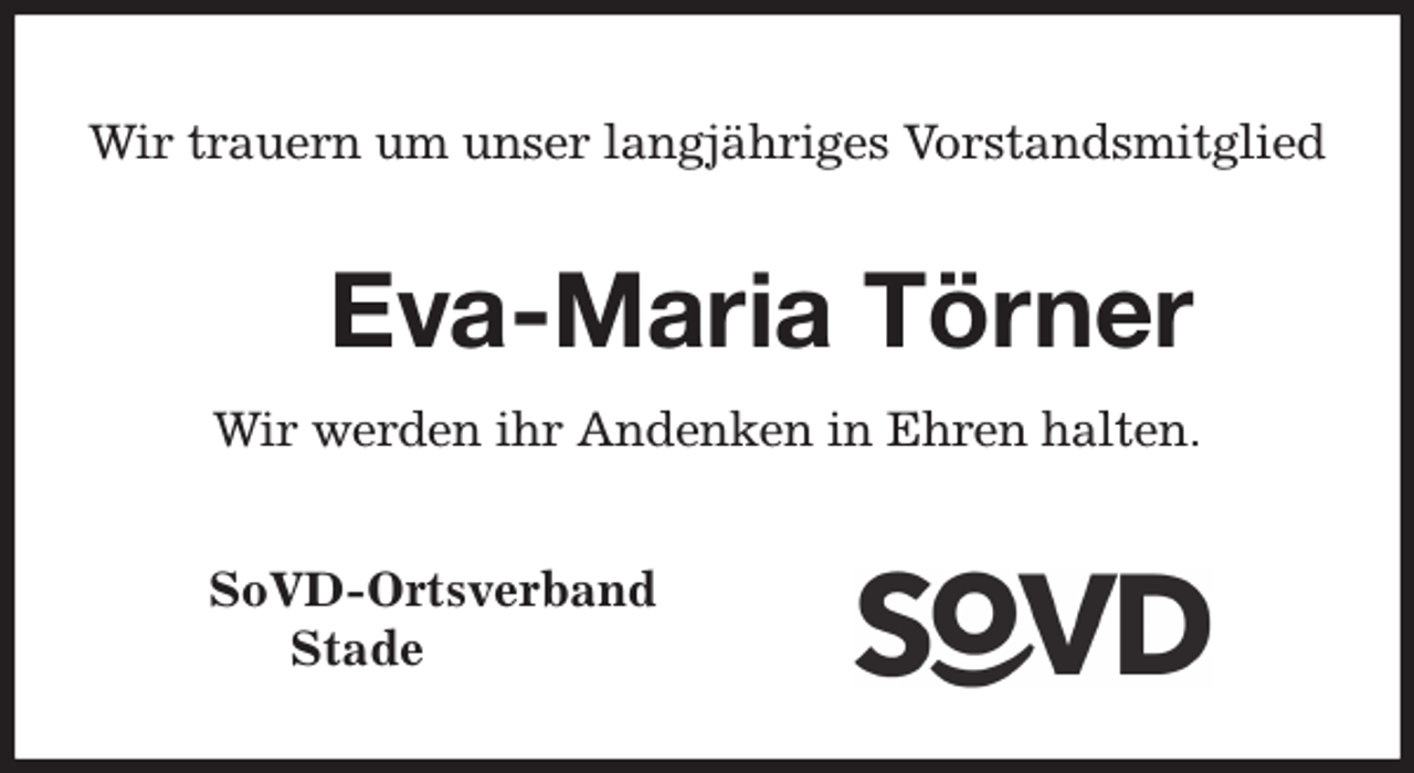 <p>Wir trauern um unser langjähriges Vorstandsmitglied<br />Eva-Maria Törner<br />Wir werden ihr Andenken in Ehren halten.<br />SoVD-Ortsverband<br />Stade</p>