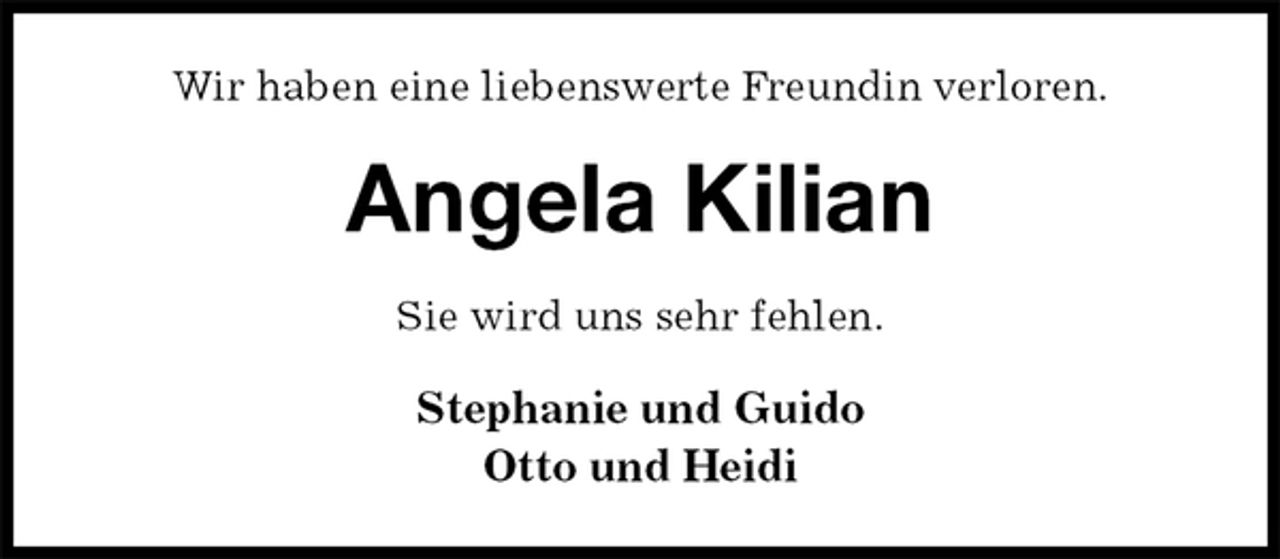 <p>Wir haben eine liebenswerte Freundin verloren.<br />Angela Kilian<br />Sie wird uns sehr fehlen.<br />Stephanie und Guido<br />Otto und Heidi</p>