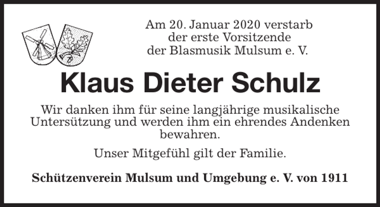 <p>Am 20. Januar 2020 verstarb<br />der erste Vorsitzende<br />der Blasmusik Mulsum e. V.<br />Klaus Dieter Schulz<br />Wir danken ihm für seine langjährige musikalische<br />Untersützung und werden ihm ein ehrendes Andenken<br />bewahren.<br />Unser Mitgefühl gilt der Familie.</p>
<p>Schützenverein Mulsum und Umgebung e. V. von 1911</p>