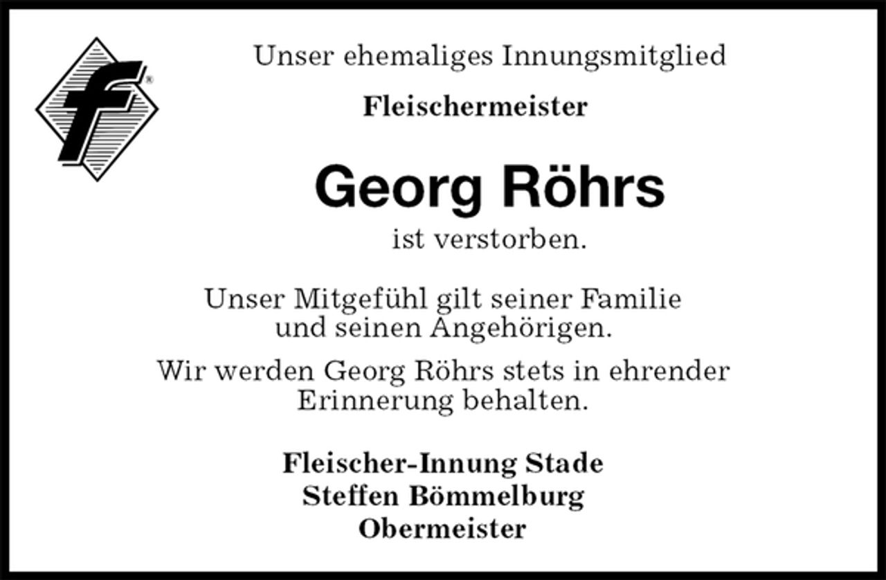 <p>Unser ehemaliges Innungsmitglied<br />Fleischermeister<br />Georg Röhrs<br />ist verstorben.<br />Fleischer-Innung Stade<br />Steffen Bömmelburg<br />Obermeister<br />Unser Mitgefühl gilt seiner Familie<br />und seinen Angehörigen.<br />Wir werden Georg Röhrs stets in ehrender<br />Erinnerung behalten.</p>