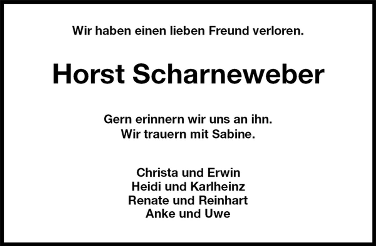 <p>Wir haben einen lieben Freund verloren.<br />Horst Scharneweber<br />Gern erinnern wir uns an ihn.<br />Wir trauern mit Sabine.<br />Christa und Erwin<br />Heidi und Karlheinz<br />Renate und Reinhart<br />Anke und Uwe</p>