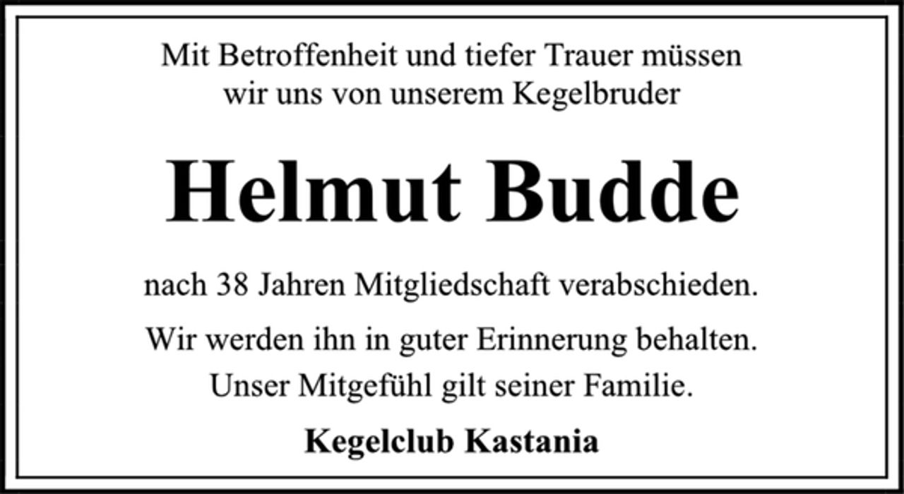 <p>Mit Betroffenheit und tiefer Trauer müssen<br />wir uns von unserem Kegelbruder<br />Helmut Budde<br />nach 38 Jahren Mitgliedschaft verabschieden.<br />Wir werden ihn in guter Erinnerung behalten.<br />Unser Mitgefühl gilt seiner Familie.<br />Kegelclub Kastania</p>