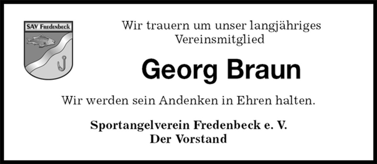 <p>Georg Braun<br />Sportangelverein Fredenbeck e. V.<br />Der Vorstand<br />Wir werden sein Andenken in Ehren halten.<br />Wir trauern um unser langjähriges<br />Vereinsmitglied</p>