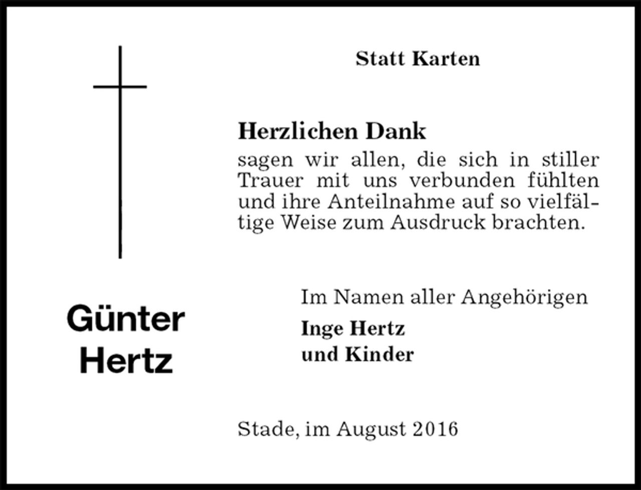 <p>Statt Karten<br />Herzlichen Dank<br />sagen wir allen, die sich in stiller Trauer mit uns verbunden fühlten und ihre Anteilnahme auf so vielfältige Weise zum Ausdruck brachten.<br />Im Namen aller Angehörigen<br />Inge Hertz<br />und Kinder<br />Stade, im August 2016<br />Günter<br />Hertz</p>