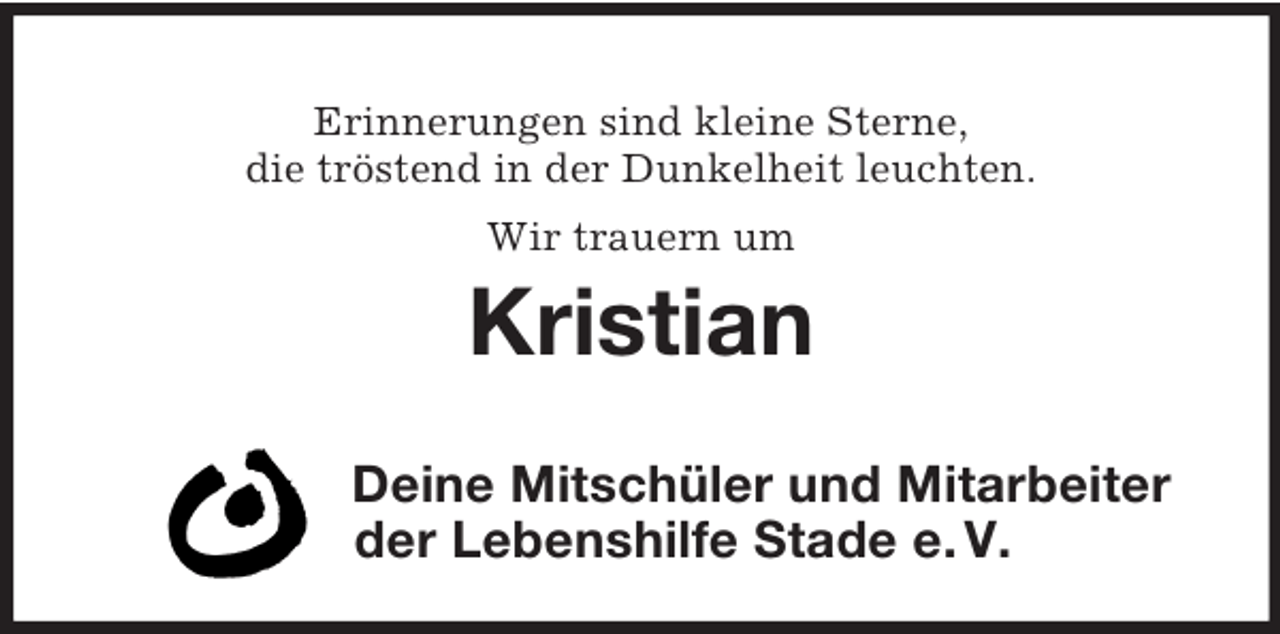<p>Erinnerungen sind kleine Sterne,<br />die tröstend in der Dunkelheit leuchten.<br />Wir trauern um</p><p>Kristian<br />Deine Mitschüler und Mitarbeiter<br />der Lebenshilfe Stade e. V.</p>