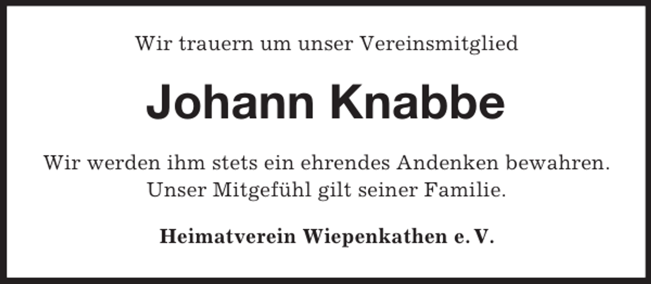 <p>Wir trauern um unser Vereinsmitglied</p><p>Johann Knabbe<br />Wir werden ihm stets ein ehrendes Andenken bewahren.<br />Unser Mitgefühl gilt seiner Familie.<br />Heimatverein Wiepenkathen e. V.</p>