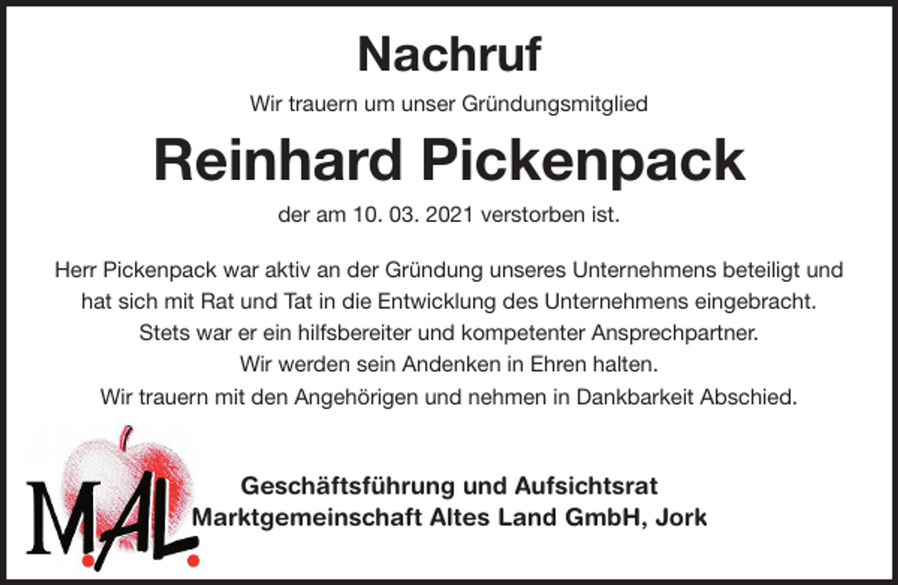 <p>Nachruf<br />Wir trauern um unser Gründungsmitglied<br />Reinhard Pickenpack<br />der am 10. 03. 2021 verstorben ist.<br />Herr Pickenpack war aktiv an der Gründung unseres Unternehmens beteiligt und hat sich mit Rat und Tat in die Entwicklung des Unternehmens eingebracht.<br />Stets war er ein hilfsbereiter und kompetenter Ansprechpartner.<br />Wir werden sein Andenken in Ehren halten.<br />Wir trauern mit den Angehörigen und nehmen in Dankbarkeit Abschied.</p>
<p>Geschäftsführung und Aufsichtsrat<br />Marktgemeinschaft Altes Land GmbH, Jork</p>