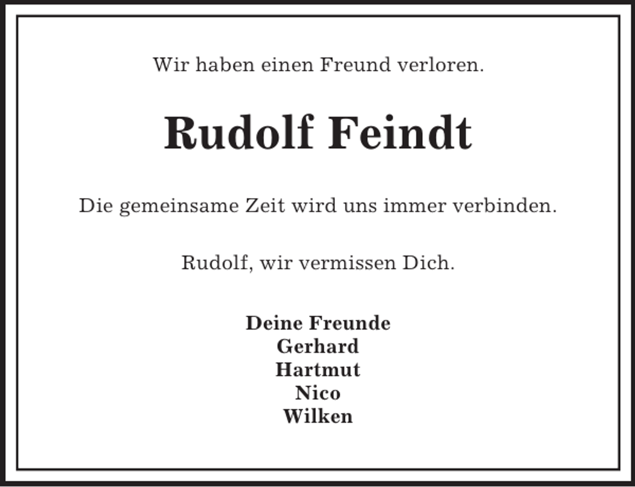 <p>Wir haben einen Freund verloren.</p><p>Rudolf Feindt<br />Die gemeinsame Zeit wird uns immer verbinden.<br />Rudolf, wir vermissen Dich.<br />Deine Freunde<br />Gerhard<br />Hartmut<br />Nico<br />Wilken</p>