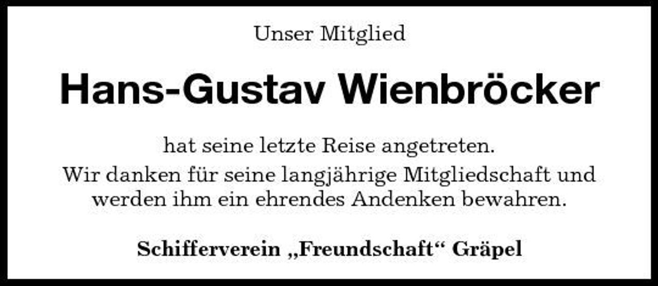 <p>Unser Mitglied</p><p>Hans-Gustav Wienbröcker<br />hat seine letzte Reise angetreten. Wir danken für seine langjährige Mitgliedschaft und werden ihm ein ehrendes Andenken bewahren. Schifferverein „Freundschaft“ Gräpel</p>