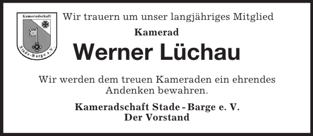 <p>Wir trauern um unser langjähriges Mitglied<br />Kamerad<br />Werner Lüchau<br />Wir werden dem treuen Kameraden ein ehrendes<br />Andenken bewahren.<br />Kameradschaft Stade - Barge e. V.<br />Der Vorstand</p>