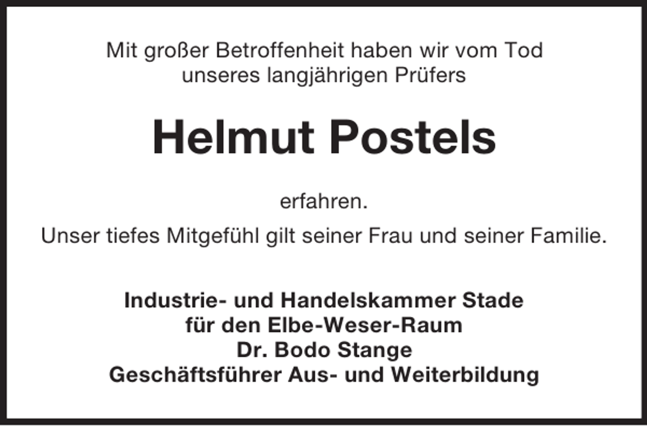 <p>Mit großer Betroffenheit haben wir vom Tod<br />unseres langjährigen Prüfers</p><p>Helmut Postels<br />erfahren.<br />Unser tiefes Mitgefühl gilt seiner Frau und seiner Familie.<br />Industrie- und Handelskammer Stade<br />für den Elbe-Weser-Raum<br />Dr. Bodo Stange<br />Geschäftsführer Aus- und Weiterbildung</p>