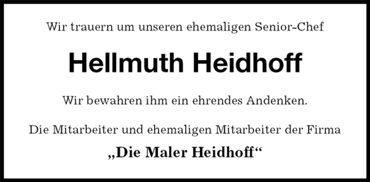 <p>Wir trauern um unseren ehemaligen Senior-Chef<br />Hellmuth Heidhoff<br />Wir bewahren ihm ein ehrendes Andenken.<br />Die Mitarbeiter und ehemaligen Mitarbeiter der Firma<br />„Die Maler Heidhoff“</p>