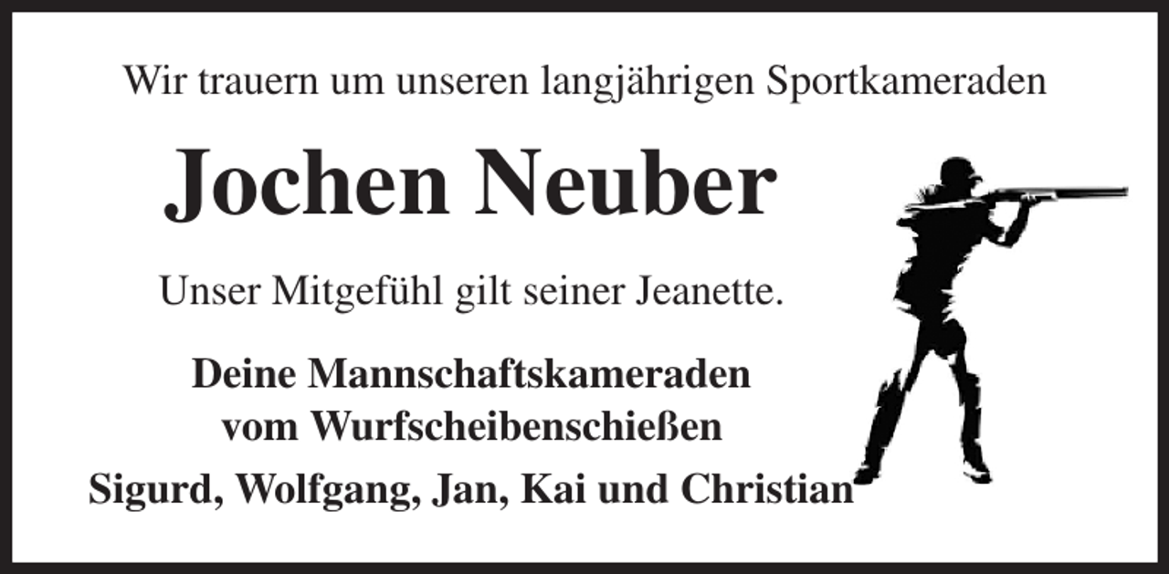 <p>Wir trauern um unseren langjährigen Sportkameraden<br />Jochen Neuber<br />Unser Mitgefühl gilt seiner Jeanette.<br />Deine Mannschaftskameraden<br />vom Wurfscheibenschießen<br />Sigurd, Wolfgang, Jan, Kai und Christian</p>