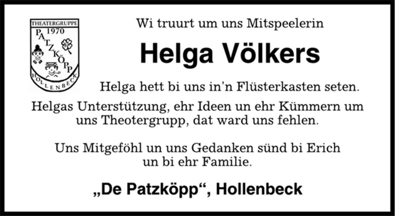 <p>Wi truurt um uns Mitspeelerin<br />Helga Völkers<br />Helga hett bi uns in'n Flüsterkasten seten.<br />Helgas Unterstützung, ehr Ideen un ehr Kümmern um<br />uns Theotergrupp, dat ward uns fehlen.<br />Uns Mitgeföhl un uns Gedanken sünd bi Erich<br />un bi ehr Familie.<br />„De Patzköpp“, Hollenbeck</p>