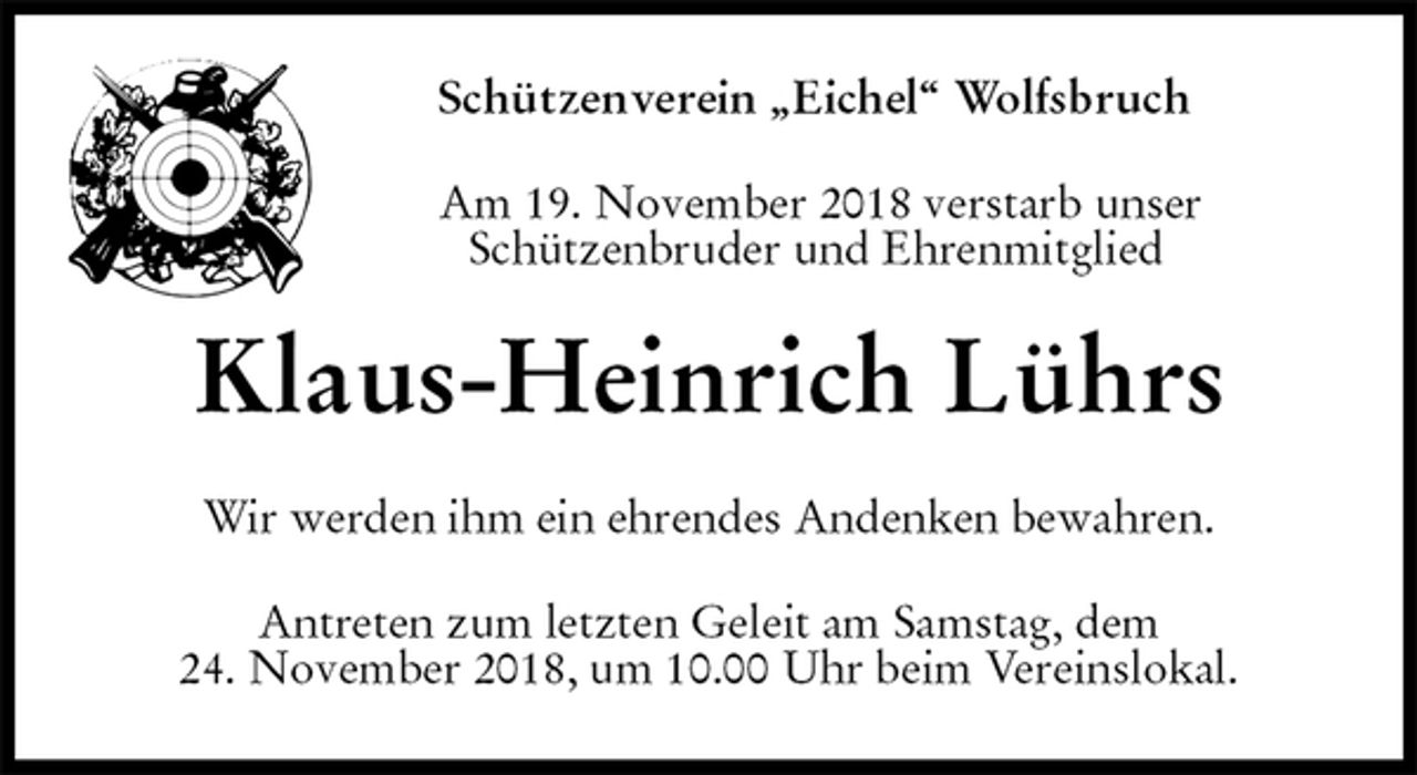<p>Schützenverein „Eichel“ Wolfsbruch<br />Am 19. November 2018 verstarb unser<br />Schützenbruder und Ehrenmitglied<br />Klaus-Heinrich Lührs<br />Wir werden ihm ein ehrendes Andenken bewahren.<br />Antreten zum letzten Geleit am Samstag, dem<br />24. November 2018, um 10.00 Uhr beim Vereinslokal.</p>