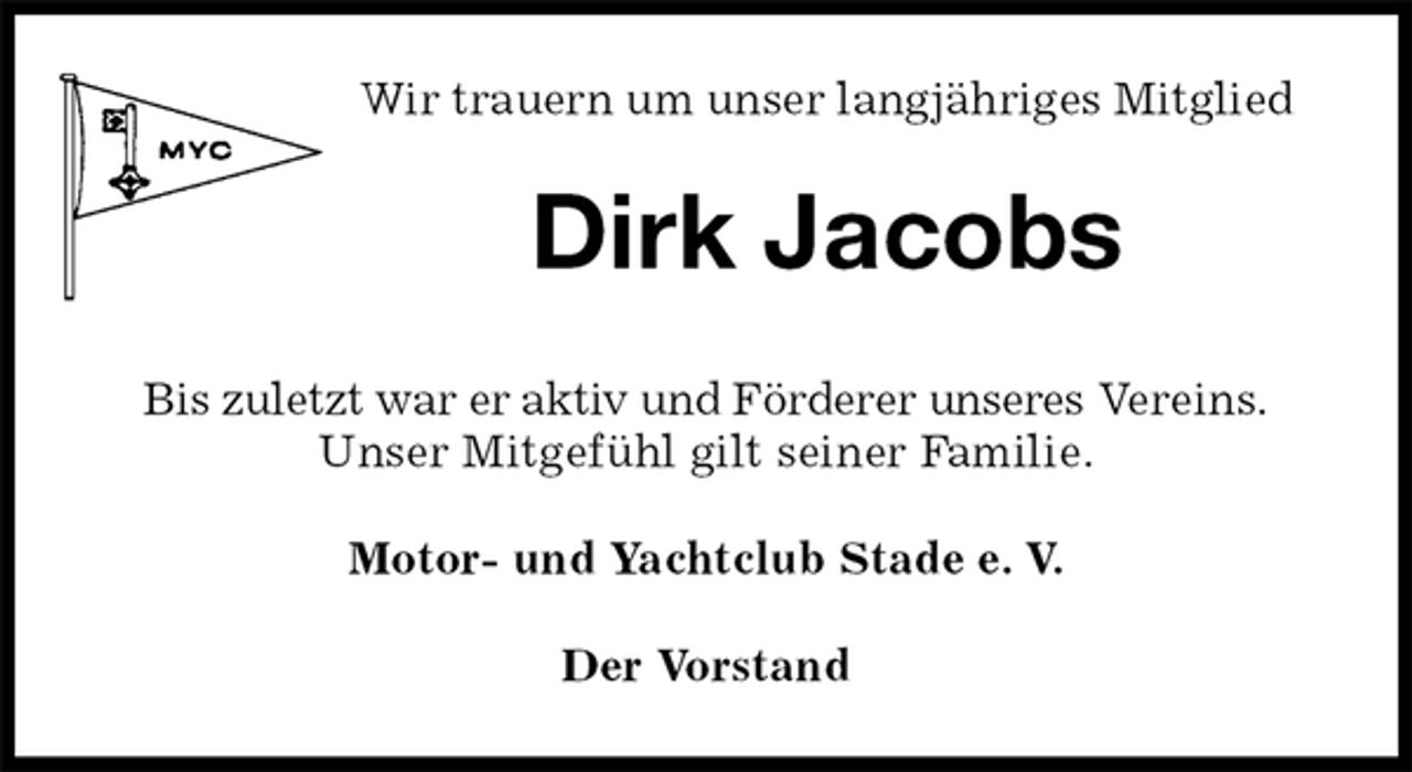<p>Wir trauern um unser langjähriges Mitglied<br />Dirk Jacobs<br />Bis zuletzt war er aktiv und Förderer unseres Vereins.<br />Unser Mitgefühl gilt seiner Familie.<br />Motor- und Yachtclub Stade e. V.<br />Der Vorstand</p>
