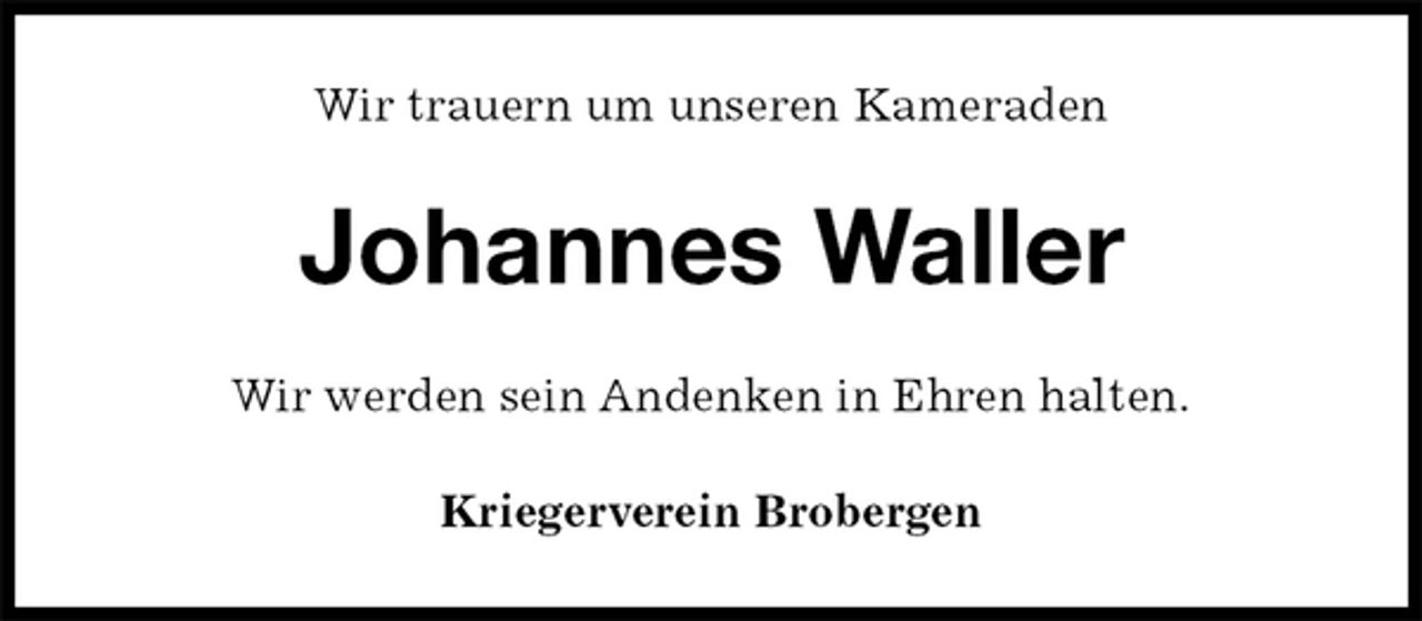 <p>Wir trauern um unseren Kameraden<br />Johannes Waller<br />Wir werden sein Andenken in Ehren halten.<br />Kriegerverein Brobergen</p>
