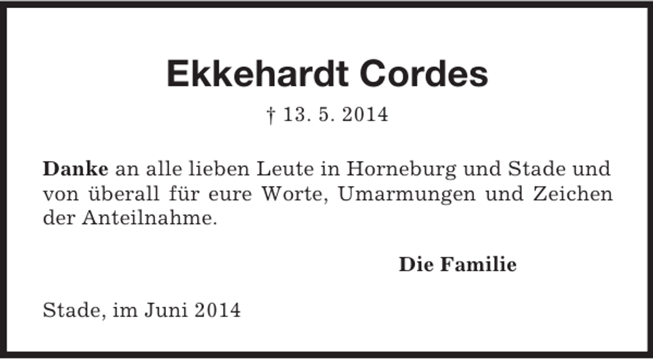 <p>Ekkehardt Cordes<br />† 13. 5. 2014<br />Danke an alle lieben Leute in Horneburg und Stade und von überall für eure Worte, Umarmungen und Zeichen der Anteilnahme.<br />Die Familie<br />Stade, im Juni 2014</p>