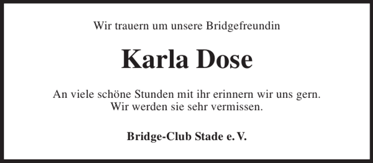 <p>Wir trauern um unsere Bridgefreundin<br />Karla Dose<br />An viele schöne Stunden mit ihr erinnern wir uns gern.<br />Wir werden sie sehr vermissen.<br />Bridge-Club Stade e. V.</p>