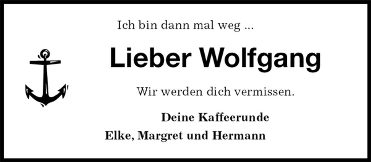 <p>Ich bin dann mal weg ...<br />Lieber Wolfgang<br />Wir werden dich vermissen.<br />Deine Kaffeerunde<br />Elke, Margret und Hermann</p>