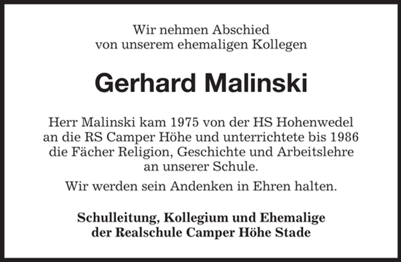 <p>Wir nehmen Abschied<br />von unserem ehemaligen Kollegen</p><p>Gerhard Malinski<br />Herr Malinski kam 1975 von der HS Hohenwedel<br />an die RS Camper Höhe und unterrichtete bis 1986<br />die Fächer Religion, Geschichte und Arbeitslehre<br />an unserer Schule.<br />Wir werden sein Andenken in Ehren halten.<br />Schulleitung, Kollegium und Ehemalige<br />der Realschule Camper Höhe Stade</p>