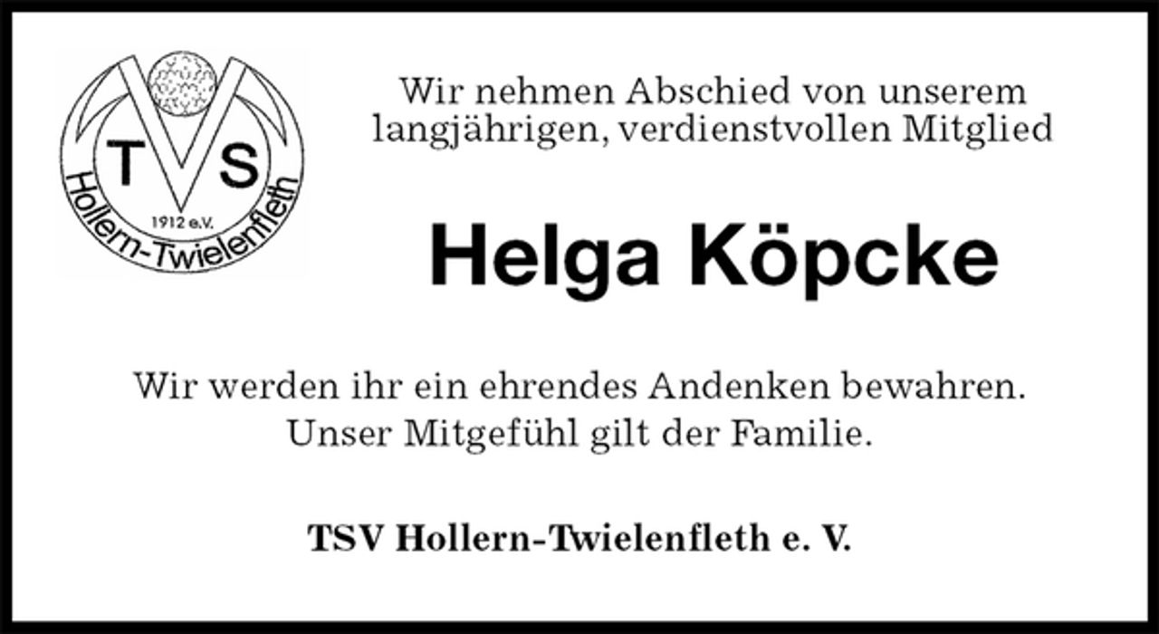 <p>Wir nehmen Abschied von unserem<br />langjährigen, verdienstvollen Mitglied<br />Helga Köpcke<br />Wir werden ihr ein ehrendes Andenken bewahren.<br />Unser Mitgefühl gilt der Familie.<br />TSV Hollern-Twielenfleth e. V.</p>