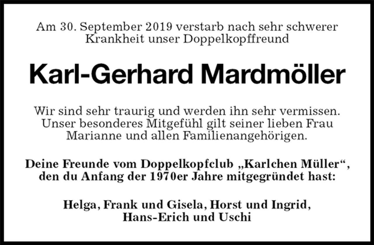 <p>Am 30. September 2019 verstarb nach sehr schwerer Krankheit unser Doppelkopffreund<br />Karl-Gerhard Mardmöller<br />Wir sind sehr traurig und werden ihn sehr vermissen.<br />Unser besonderes Mitgefühl gilt seiner lieben Frau<br />Marianne und allen Familienangehörigen.<br />Deine Freunde vom Doppelkopfclub „Karlchen Müller“, den du Anfang der 1970er Jahre mitgegründet hast:<br />Helga, Frank und Gisela, Horst und Ingrid,<br />Hans-Erich und Uschi</p>