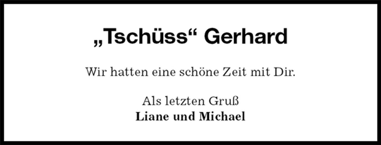 <p>„Tschüss“ Gerhard<br />Wir hatten eine schöne Zeit mit Dir.<br />Als letzten Gruß<br />Liane und Michael</p>