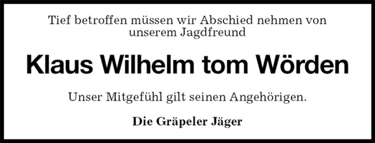 <p>Tief betroffen müssen wir Abschied nehmen von<br />unserem Jagdfreund<br />Klaus Wilhelm tom Wörden<br />Unser Mitgefühl gilt seinen Angehörigen.<br />Die Gräpeler Jäger</p>