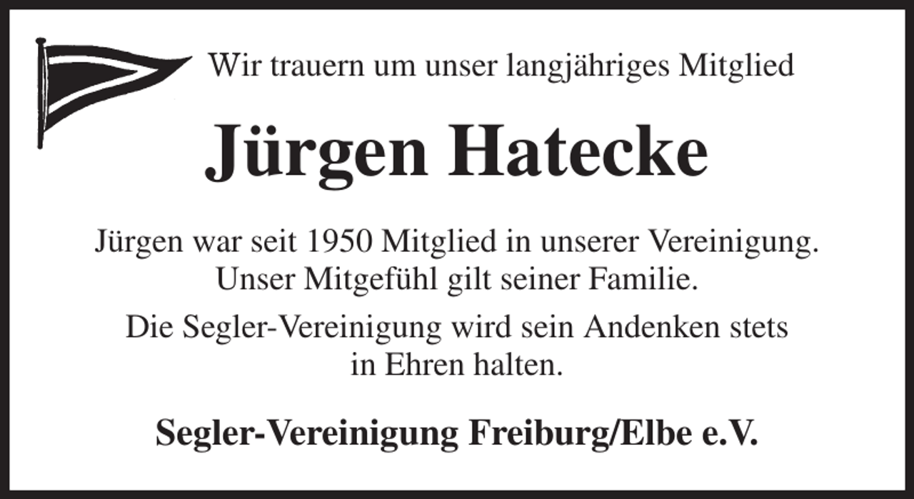 <p>Wir trauern um unser langjähriges Mitglied<br />Jürgen Hatecke<br />Jürgen war seit 1950 Mitglied in unserer Vereinigung.<br />Unser Mitgefühl gilt seiner Familie.<br />Die Segler-Vereinigung wird sein Andenken stets<br />in Ehren halten.<br />Segler-Vereinigung Freiburg/Elbe e.V.</p>