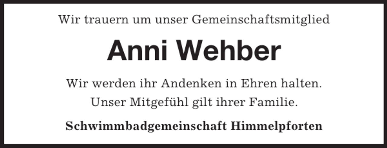 <p>Wir trauern um unser Gemeinschaftsmitglied</p><p>Anni Wehber<br />Wir werden ihr Andenken in Ehren halten.<br />Unser Mitgefühl gilt ihrer Familie.<br />Schwimmbadgemeinschaft Himmelpforten</p>