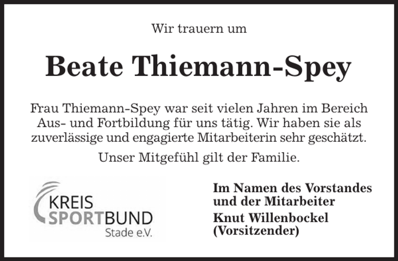 <p>Wir trauern um<br />Beate Thiemann-Spey<br />Frau Thiemann-Spey war seit vielen Jahren im Bereich Aus- und Fortbildung für uns tätig. Wir haben sie als zuverlässige und engagierte Mitarbeiterin sehr geschätzt.<br />Unser Mitgefühl gilt der Familie.<br />Im Namen des Vorstandes<br />und der Mitarbeiter<br />Knut Willenbockel<br />(Vorsitzender)</p>
