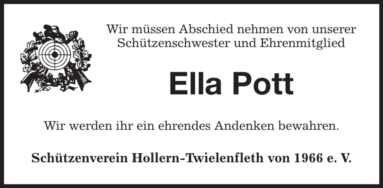 <p>Wir müssen Abschied nehmen von unserer<br />Schützenschwester und Ehrenmitglied<br />Ella Pott<br />Wir werden ihr ein ehrendes Andenken bewahren.<br />Schützenverein Hollern-Twielenfleth von 1966 e. V.</p>