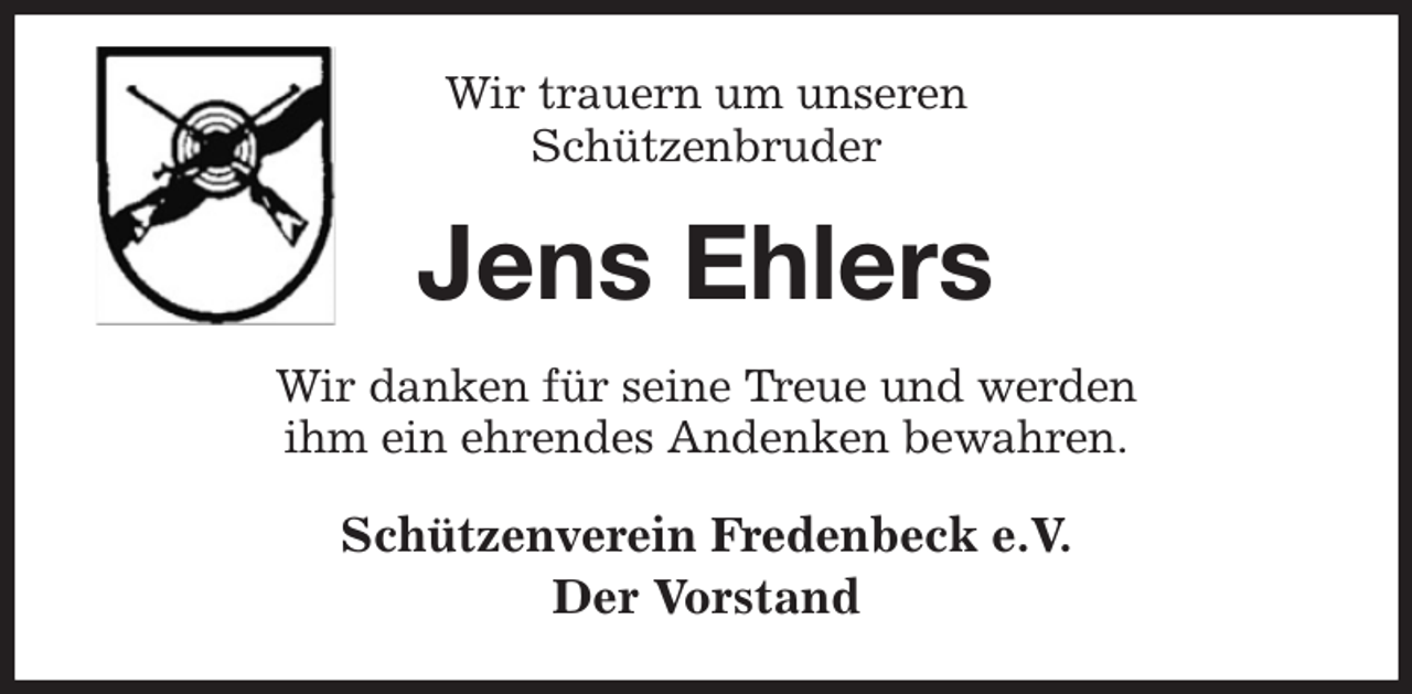 <p>Wir trauern um unseren<br />Schützenbruder<br />Jens Ehlers<br />Wir danken für seine Treue und werden<br />ihm ein ehrendes Andenken bewahren.<br />Schützenverein Fredenbeck e.V.<br />Der Vorstand</p>