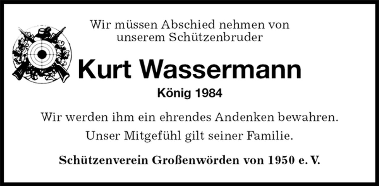 <p>Wir müssen Abschied nehmen von<br />unserem Schützenbruder<br />Kurt Wassermann<br />König 1984<br />Wir werden ihm ein ehrendes Andenken bewahren.<br />Unser Mitgefühl gilt seiner Familie.<br />Schützenverein Großenwörden von 1950 e. V.</p>