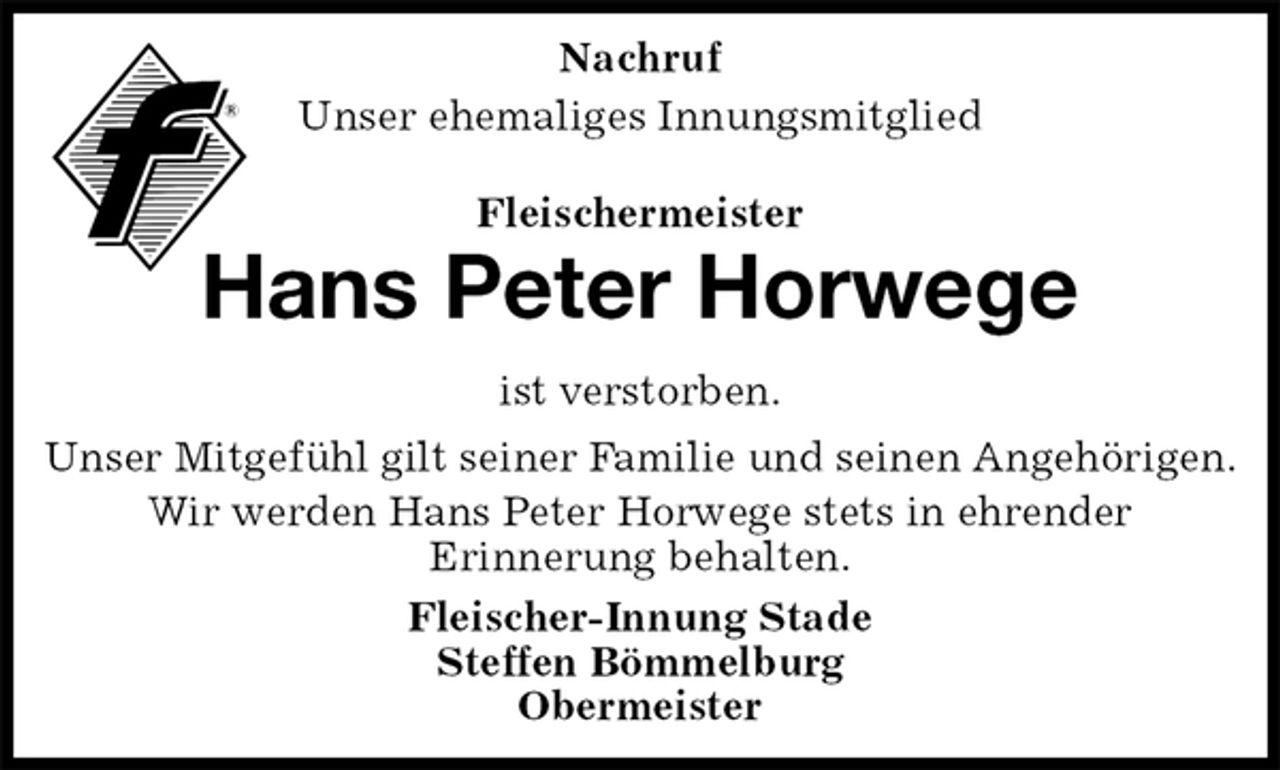 <p>Nachruf<br />Unser ehemaliges Innungsmitglied<br />Fleischermeister<br />Hans Peter Horwege<br />ist verstorben.<br />Unser Mitgefühl gilt seiner Familie und seinen Angehörigen.<br />Wir werden Hans Peter Horwege stets in ehrender<br />Erinnerung behalten.<br />Fleischer-Innung Stade<br />Steffen Bömmelburg<br />Obermeister</p>